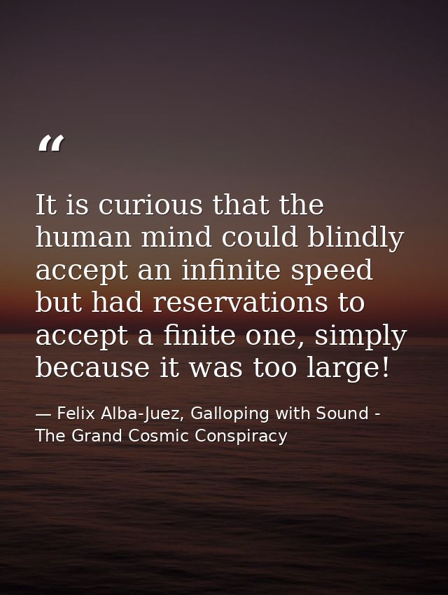 It is curious that the human mind could blindly accept an infinite speed but had reservations to accept a finite one, si — Felix Alba-Juez, Galloping with Sound - The Grand Cosmic Conspiracy