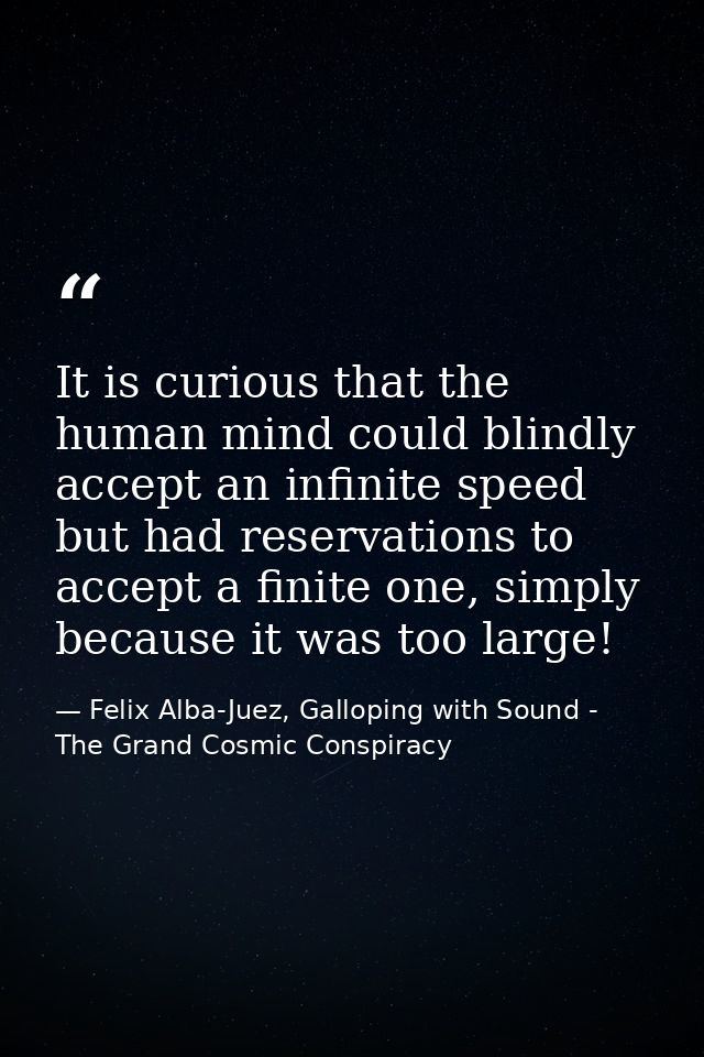 It is curious that the human mind could blindly accept an infinite speed but had reservations to accept a finite one, si — Felix Alba-Juez, Galloping with Sound - The Grand Cosmic Conspiracy