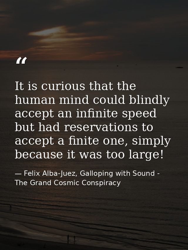 It is curious that the human mind could blindly accept an infinite speed but had reservations to accept a finite one, si — Felix Alba-Juez, Galloping with Sound - The Grand Cosmic Conspiracy