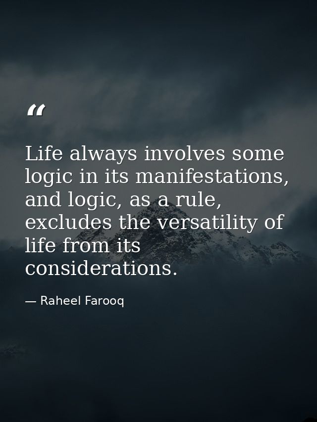 Life always involves some logic in its manifestations, and logic, as a rule, excludes the versatility of life from its c — Raheel Farooq