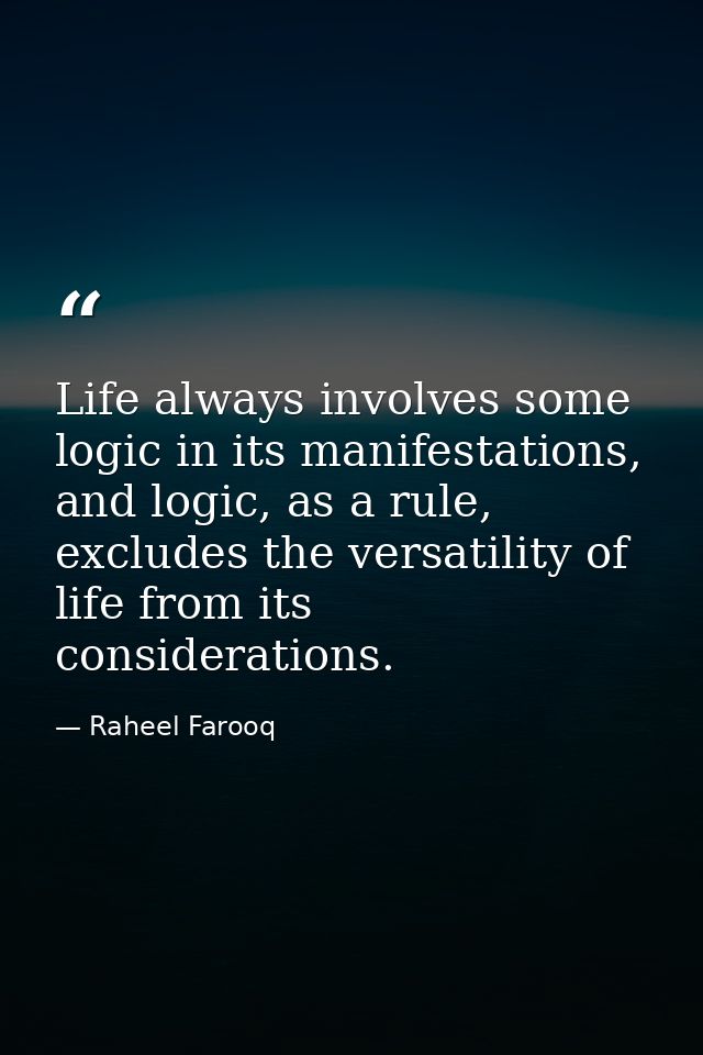Life always involves some logic in its manifestations, and logic, as a rule, excludes the versatility of life from its c — Raheel Farooq