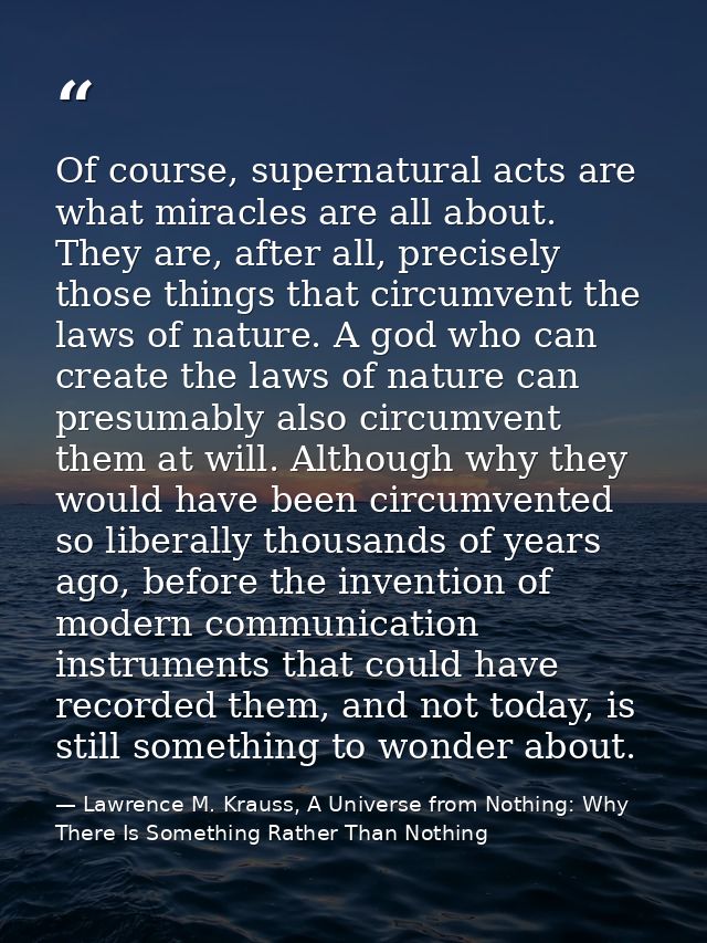 Of course, supernatural acts are what miracles are all about. They are, after all, precisely those things that circumven — Lawrence M. Krauss, A Universe from Nothing: Why There Is Something Rather Than Nothing