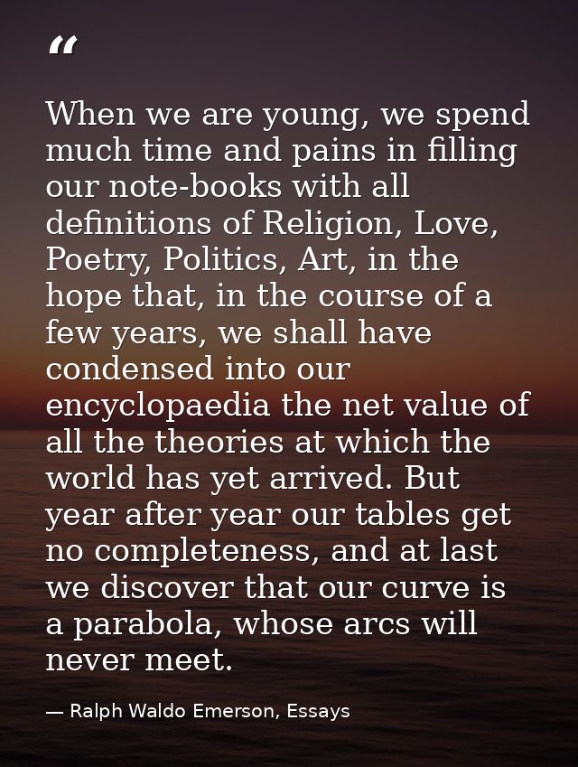 When we are young, we spend much time and pains in filling our note-books with all definitions of Religion, Love, Poetry — Ralph Waldo Emerson, Essays