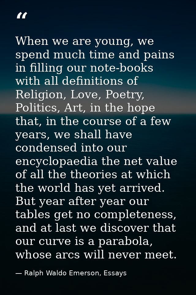 When we are young, we spend much time and pains in filling our note-books with all definitions of Religion, Love, Poetry — Ralph Waldo Emerson, Essays