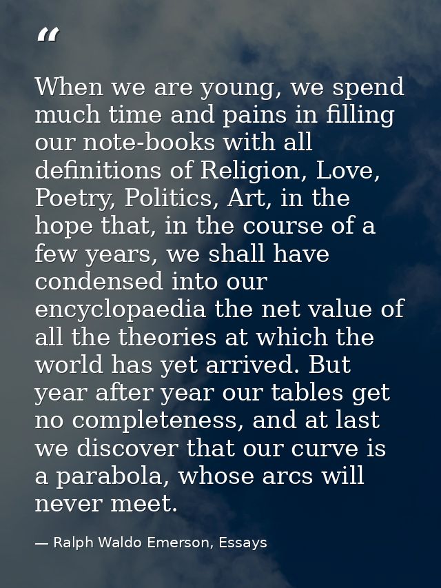 When we are young, we spend much time and pains in filling our note-books with all definitions of Religion, Love, Poetry — Ralph Waldo Emerson, Essays