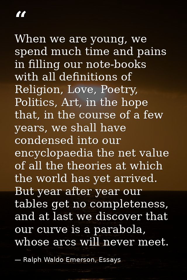 When we are young, we spend much time and pains in filling our note-books with all definitions of Religion, Love, Poetry — Ralph Waldo Emerson, Essays