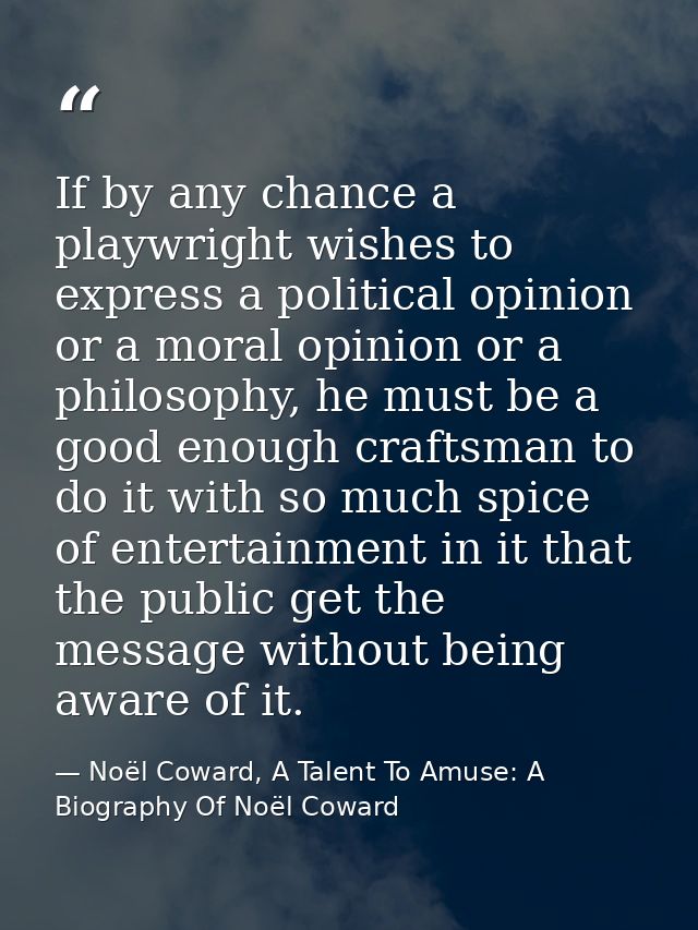 If by any chance a playwright wishes to express a political opinion or a moral opinion or a philosophy, he must be a goo — Noël Coward, A Talent To Amuse: A Biography Of Noël Coward