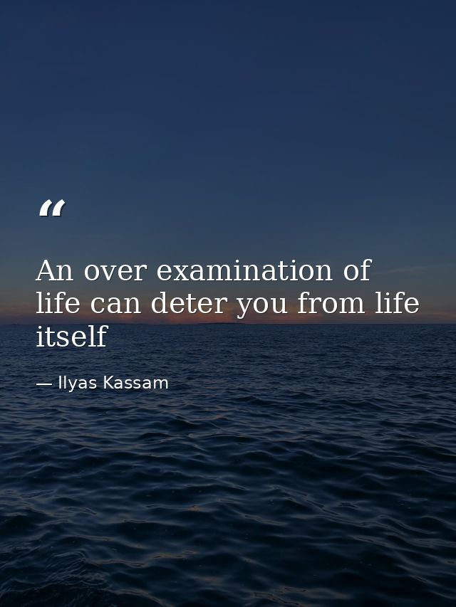 An over examination of life can deter you from life itself — Ilyas Kassam
