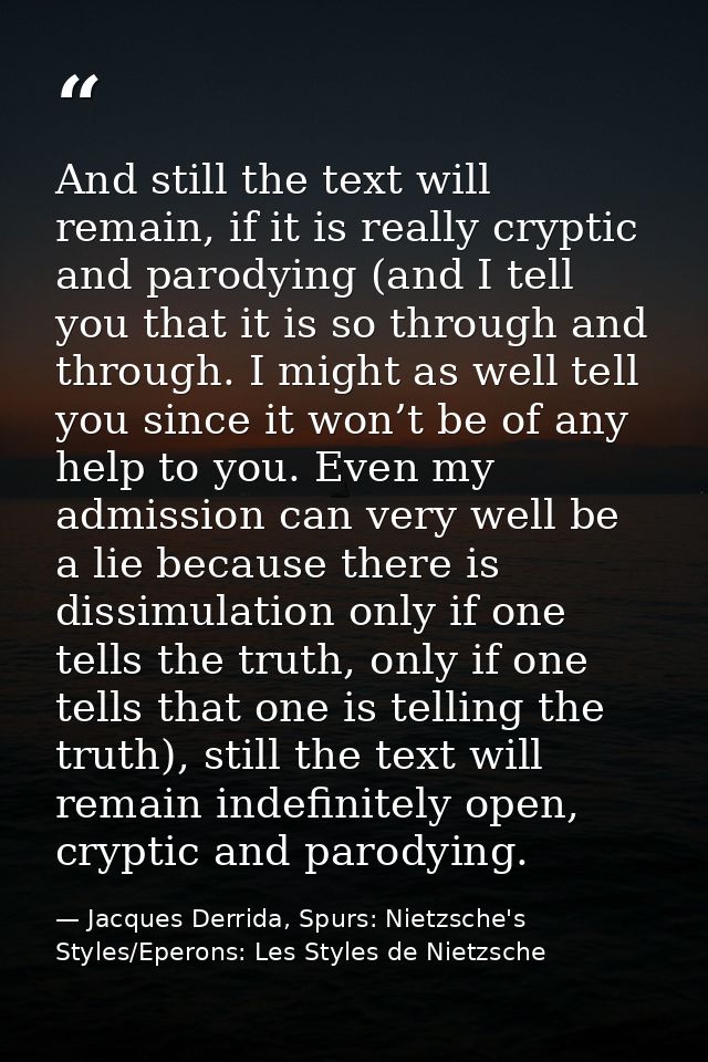 And still the text will remain, if it is really cryptic and parodying (and I tell you that it is so through and through. — Jacques Derrida, Spurs: Nietzsche's Styles/Eperons: Les Styles de Nietzsche