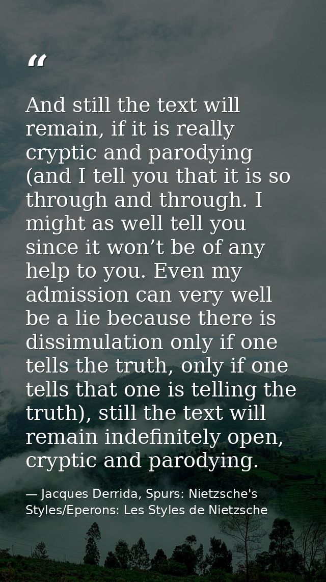And still the text will remain, if it is really cryptic and parodying (and I tell you that it is so through and through. — Jacques Derrida, Spurs: Nietzsche's Styles/Eperons: Les Styles de Nietzsche