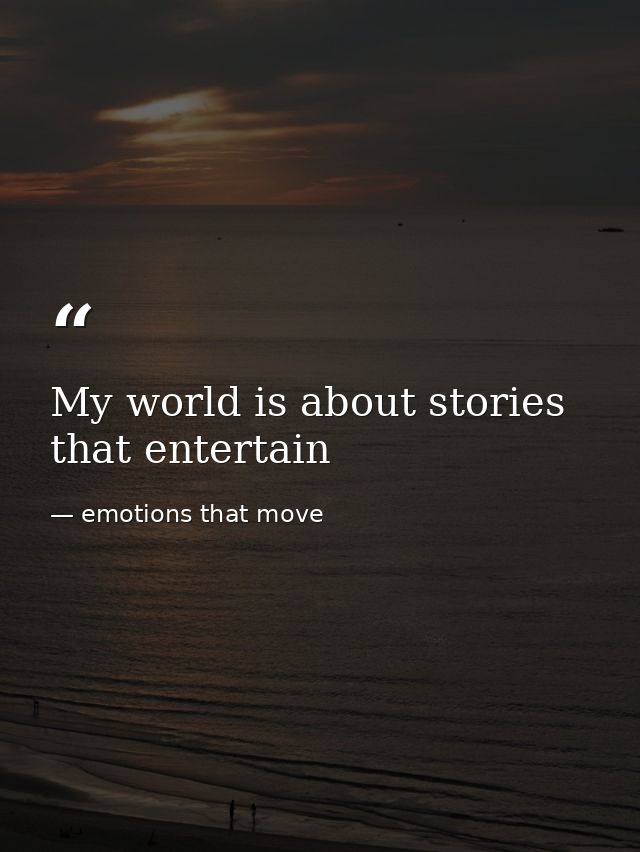 My world is about stories that entertain — emotions that move