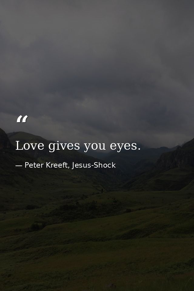 Love gives you eyes. — Peter Kreeft, Jesus-Shock