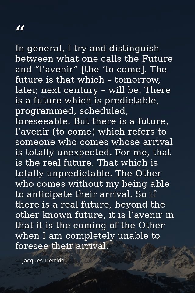 In general, I try and distinguish between what one calls the Future and “l’avenir” [the ‘to come]. The future is that wh — Jacques Derrida