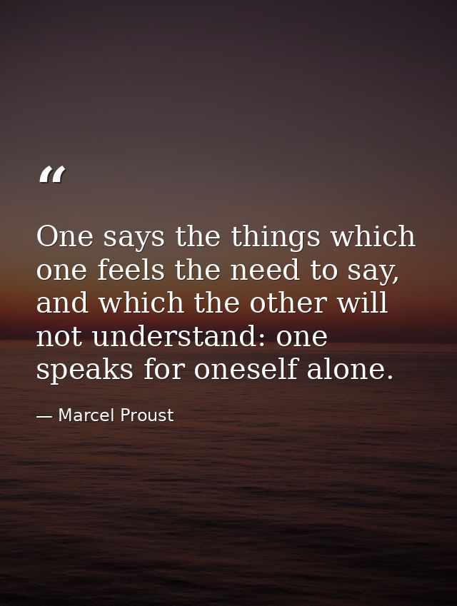 One says the things which one feels the need to say, and which the other will not understand: one speaks for oneself alo — Marcel Proust
