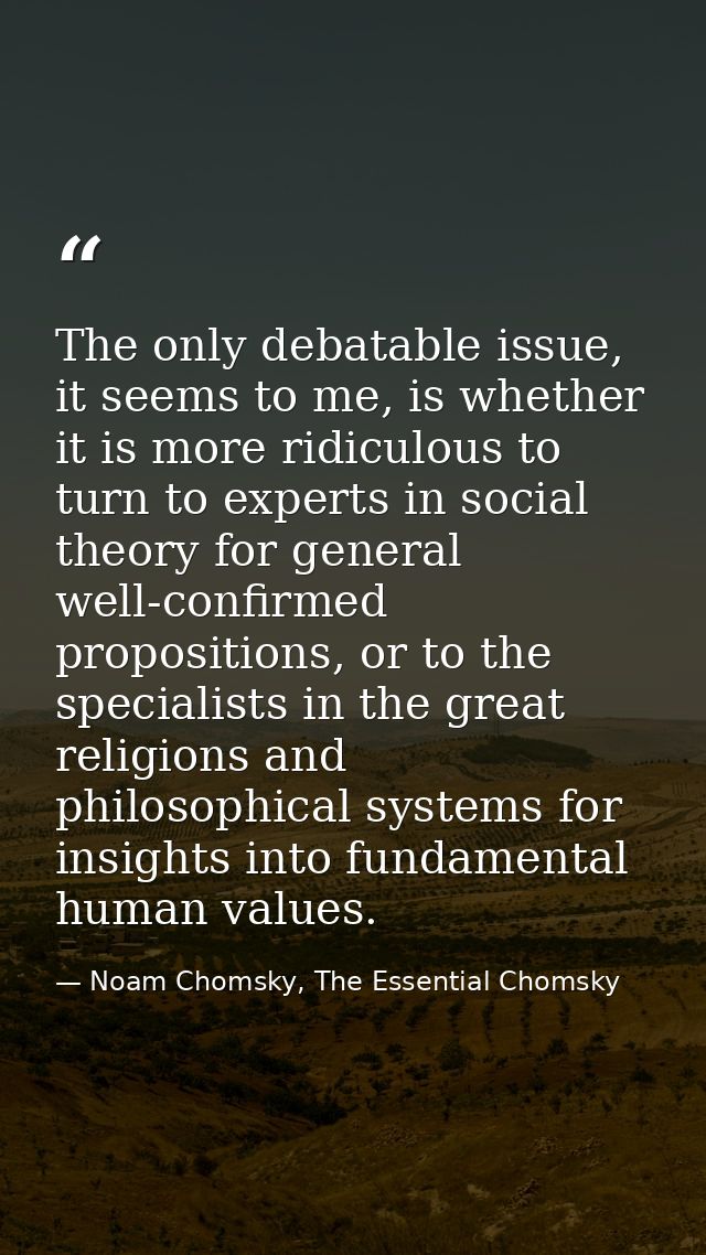 The only debatable issue, it seems to me, is whether it is more ridiculous to turn to experts in social theory for gener — Noam Chomsky, The Essential Chomsky