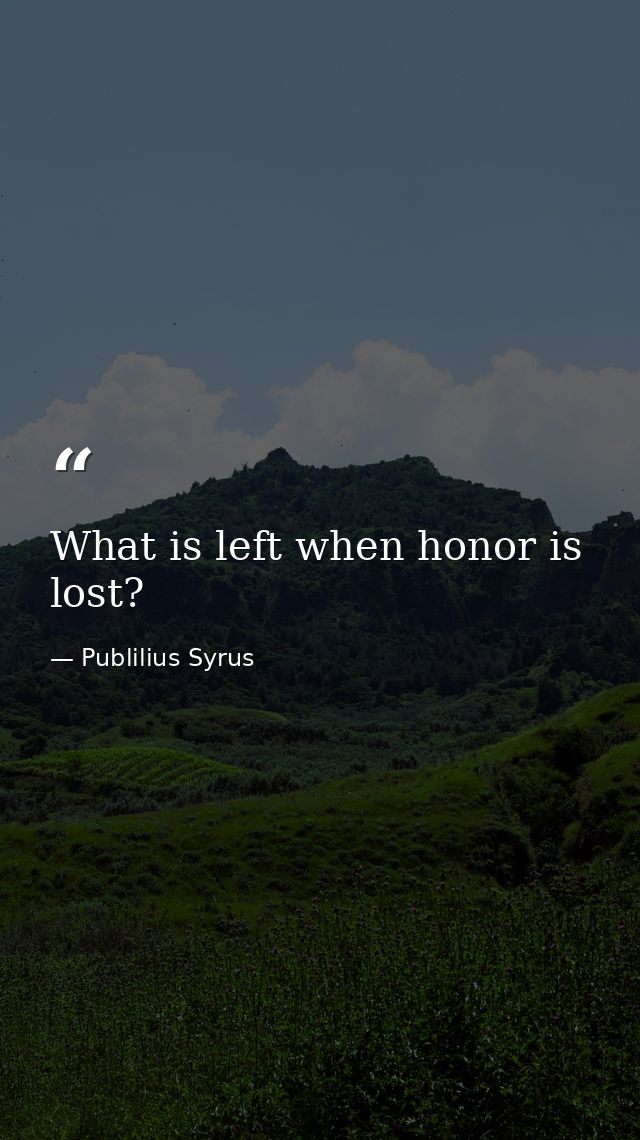 What is left when honor is lost? — Publilius Syrus