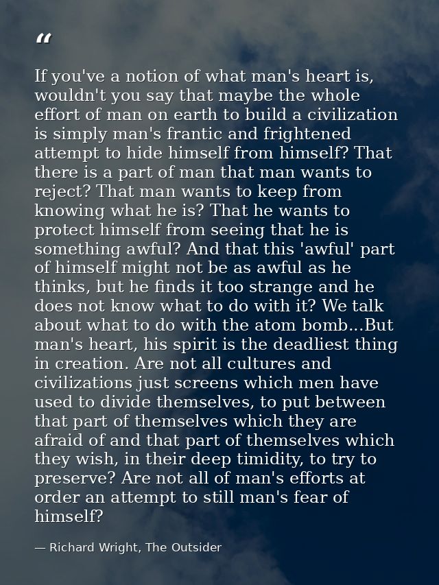 If you've a notion of what man's heart is, wouldn't you say that maybe the whole effort of man on earth to build a civil — Richard Wright, The Outsider