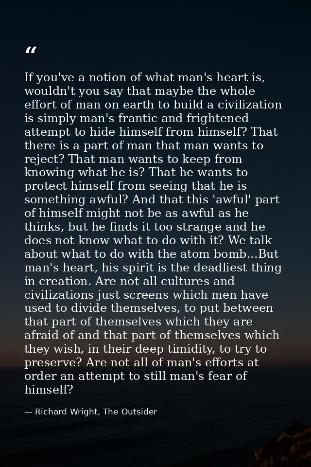 If you've a notion of what man's heart is, wouldn't you say that maybe the whole effort of man on earth to build a civil — Richard Wright, The Outsider