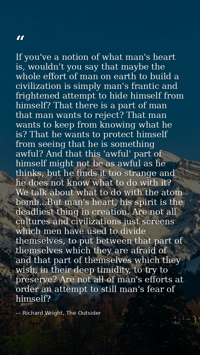 If you've a notion of what man's heart is, wouldn't you say that maybe the whole effort of man on earth to build a civil — Richard Wright, The Outsider