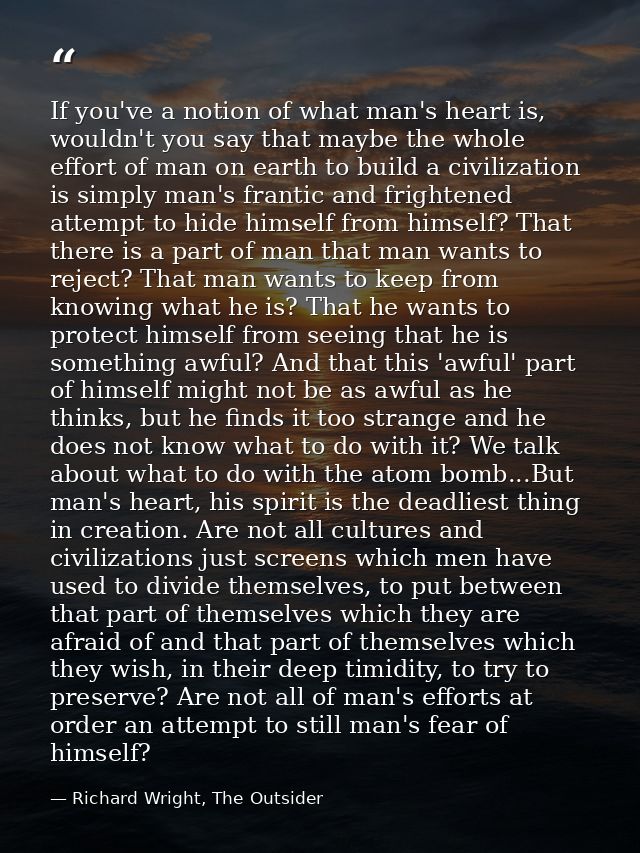 If you've a notion of what man's heart is, wouldn't you say that maybe the whole effort of man on earth to build a civil — Richard Wright, The Outsider