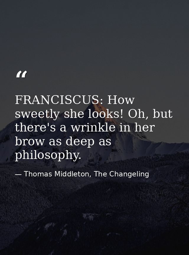 FRANCISCUS: How sweetly she looks! Oh, but there's a wrinkle in her brow as deep as philosophy. — Thomas Middleton, The Changeling