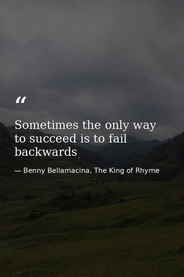 Sometimes the only way to succeed is to fail backwards — Benny Bellamacina, The King of Rhyme