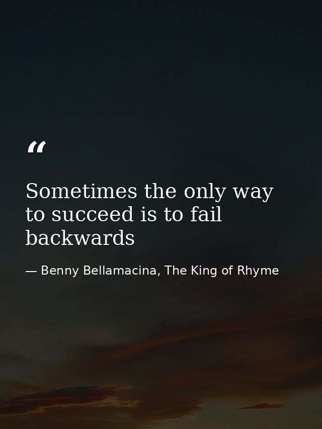 Sometimes the only way to succeed is to fail backwards — Benny Bellamacina, The King of Rhyme