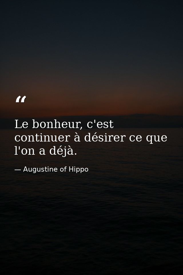 Le bonheur, c'est continuer à désirer ce que l'on a déjà. — Augustine of Hippo