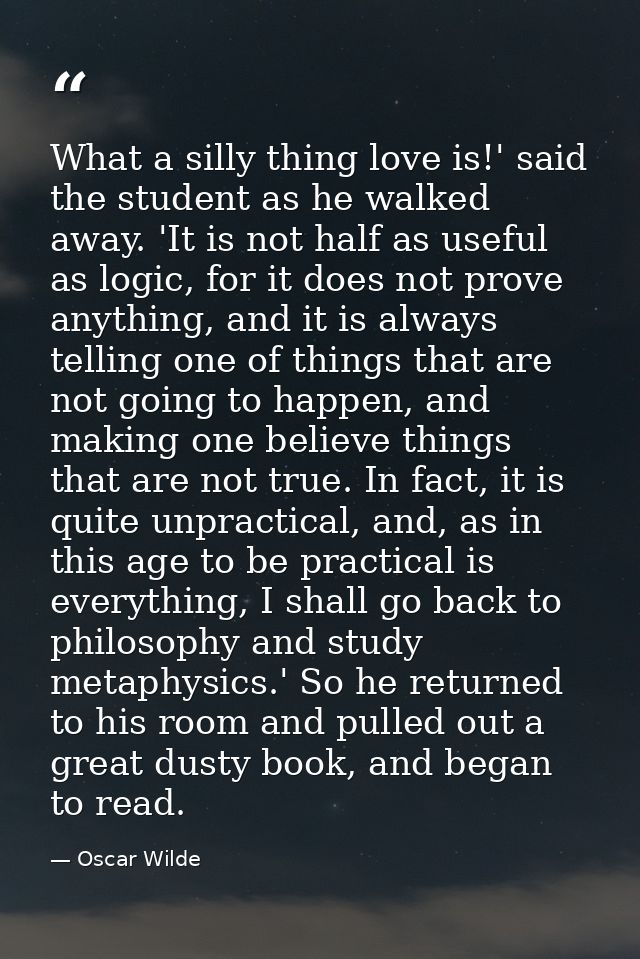 What a silly thing love is!' said the student as he walked away. 'It is not half as useful as logic, for it does not pro — Oscar Wilde