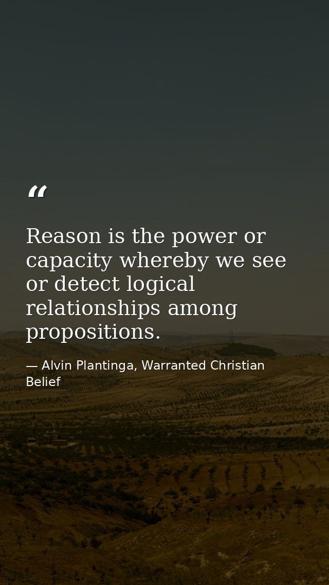 Reason is the power or capacity whereby we see or detect logical relationships among propositions. — Alvin Plantinga, Warranted Christian Belief