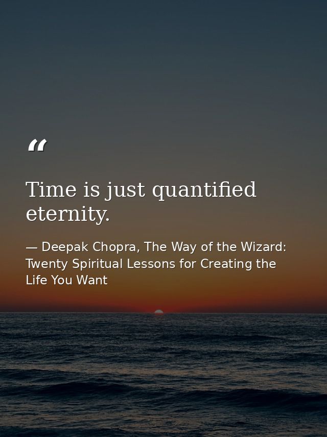 Time is just quantified eternity. — Deepak Chopra, The Way of the Wizard: Twenty Spiritual Lessons for Creating the Life You Want