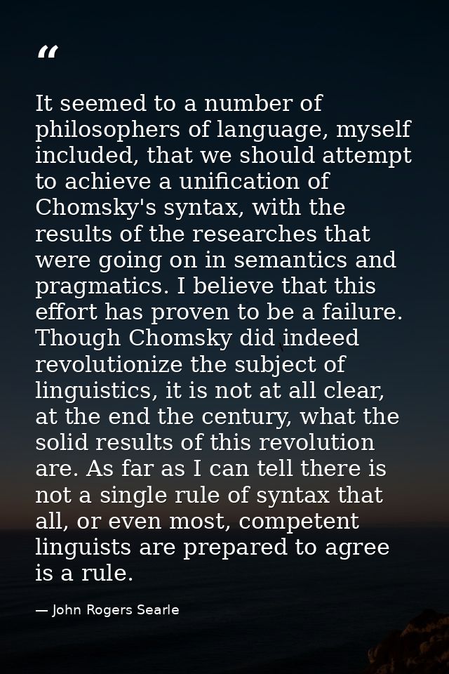 It seemed to a number of philosophers of language, myself included, that we should attempt to achieve a unification of C — John Rogers Searle