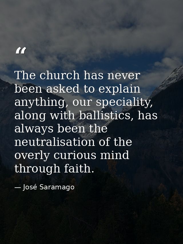 The church has never been asked to explain anything, our speciality, along with ballistics, has always been the neutrali — José Saramago
