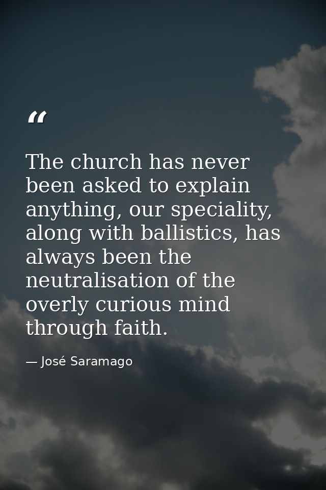 The church has never been asked to explain anything, our speciality, along with ballistics, has always been the neutrali — José Saramago