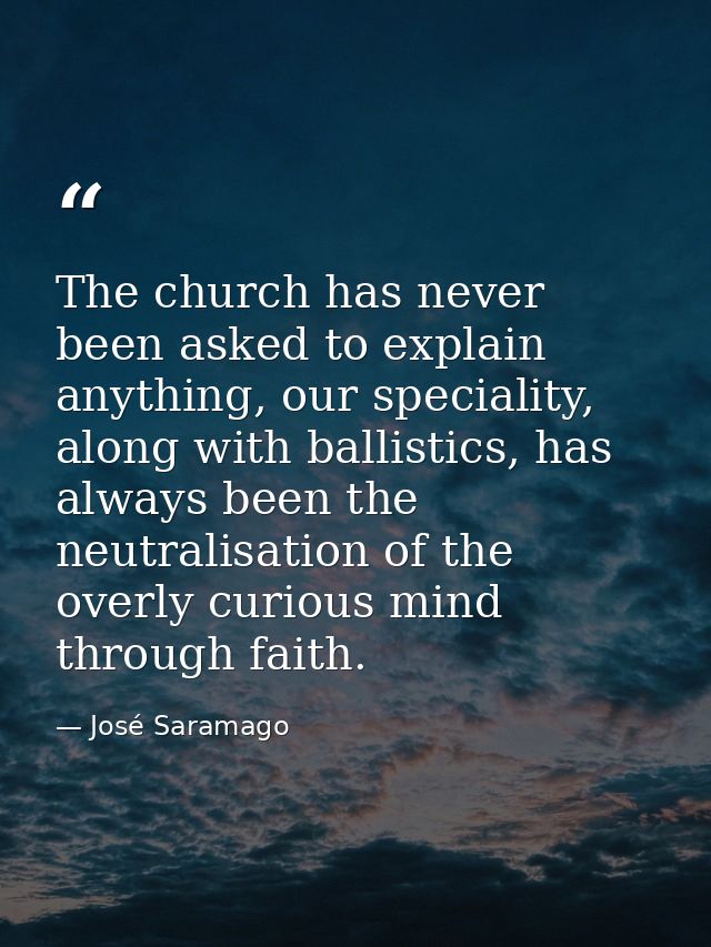 The church has never been asked to explain anything, our speciality, along with ballistics, has always been the neutrali — José Saramago