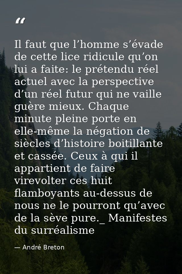 Il faut que l’homme s’évade de cette lice ridicule qu’on lui a faite: le prétendu réel actuel avec la perspective d’un r — André Breton