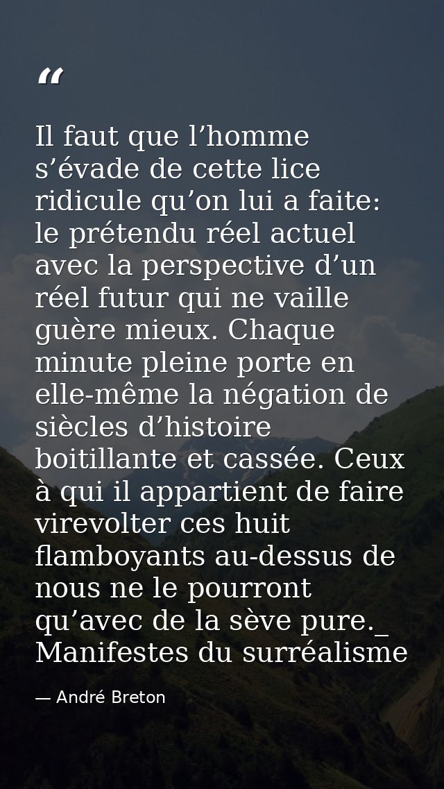 Il faut que l’homme s’évade de cette lice ridicule qu’on lui a faite: le prétendu réel actuel avec la perspective d’un r — André Breton