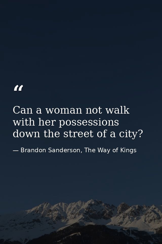 Can a woman not walk with her possessions down the street of a city? — Brandon Sanderson, The Way of Kings