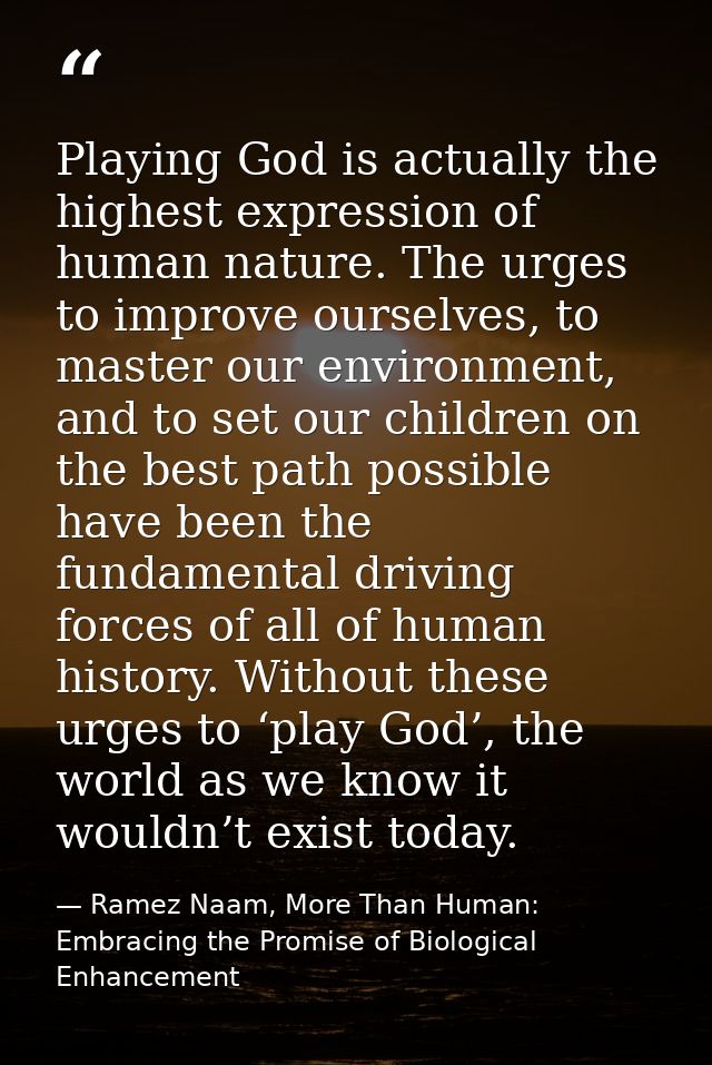 Playing God is actually the highest expression of human nature. The urges to improve ourselves, to master our environmen — Ramez Naam, More Than Human: Embracing the Promise of Biological Enhancement