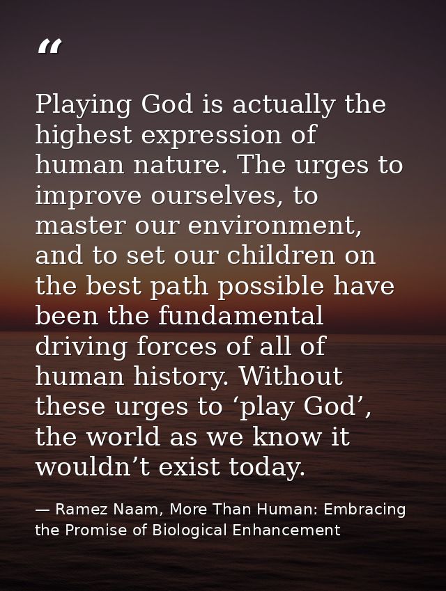 Playing God is actually the highest expression of human nature. The urges to improve ourselves, to master our environmen — Ramez Naam, More Than Human: Embracing the Promise of Biological Enhancement