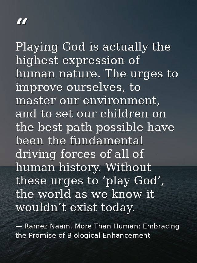 Playing God is actually the highest expression of human nature. The urges to improve ourselves, to master our environmen — Ramez Naam, More Than Human: Embracing the Promise of Biological Enhancement