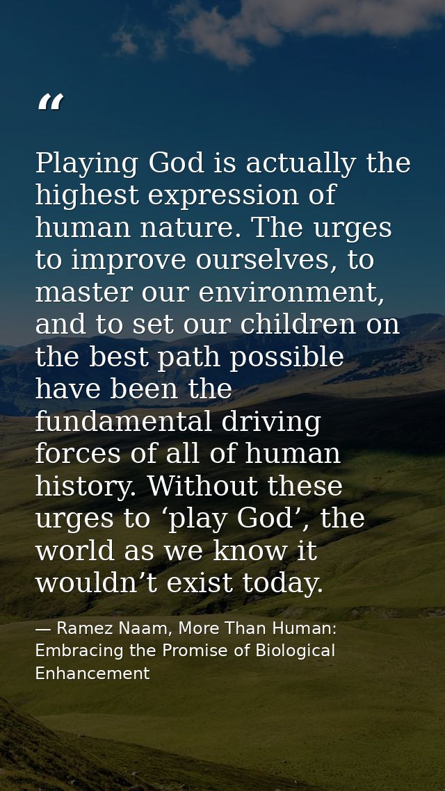 Playing God is actually the highest expression of human nature. The urges to improve ourselves, to master our environmen — Ramez Naam, More Than Human: Embracing the Promise of Biological Enhancement
