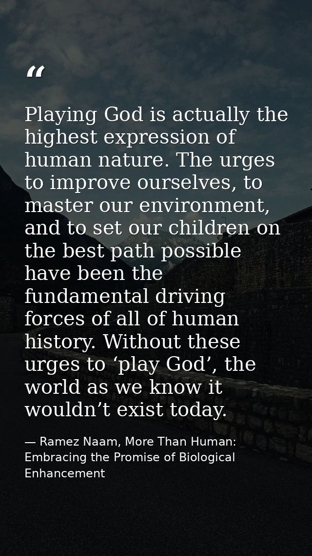 Playing God is actually the highest expression of human nature. The urges to improve ourselves, to master our environmen — Ramez Naam, More Than Human: Embracing the Promise of Biological Enhancement