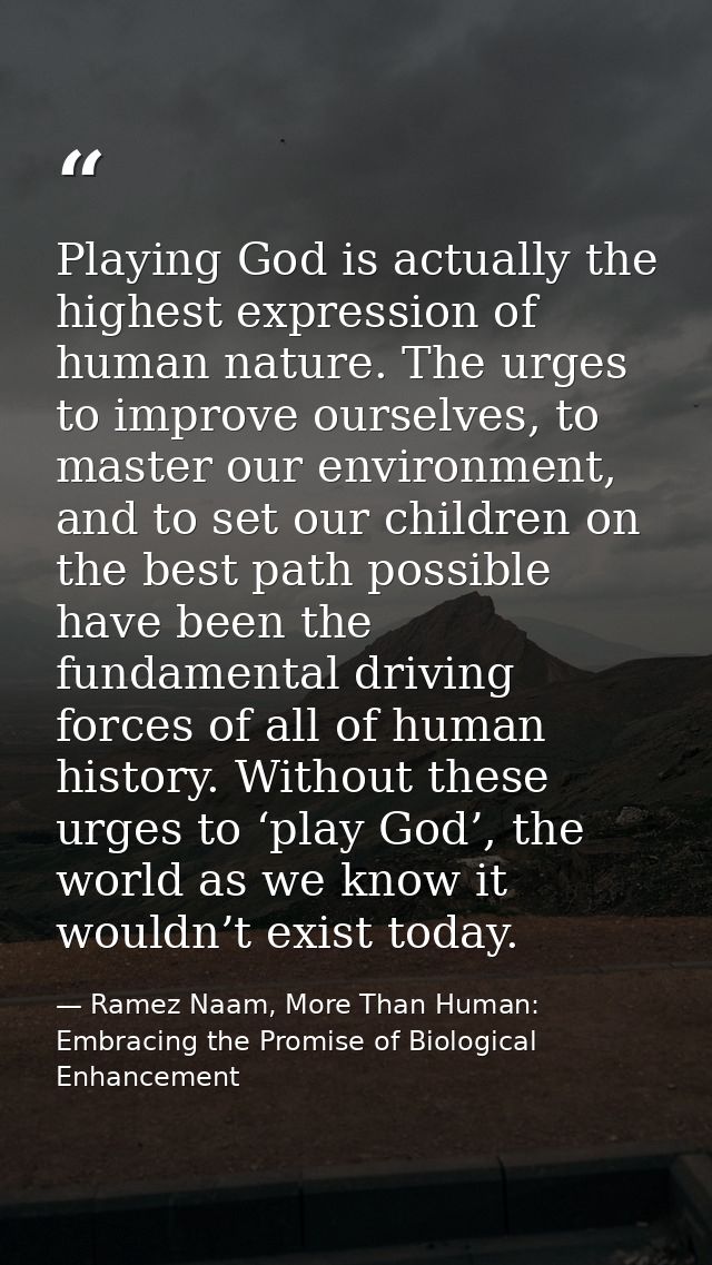 Playing God is actually the highest expression of human nature. The urges to improve ourselves, to master our environmen — Ramez Naam, More Than Human: Embracing the Promise of Biological Enhancement