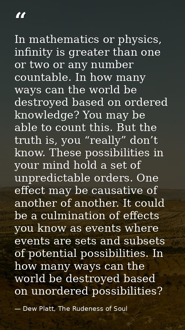 In mathematics or physics, infinity is greater than one or two or any number countable. In how many ways can the world b — Dew Platt, The Rudeness of Soul