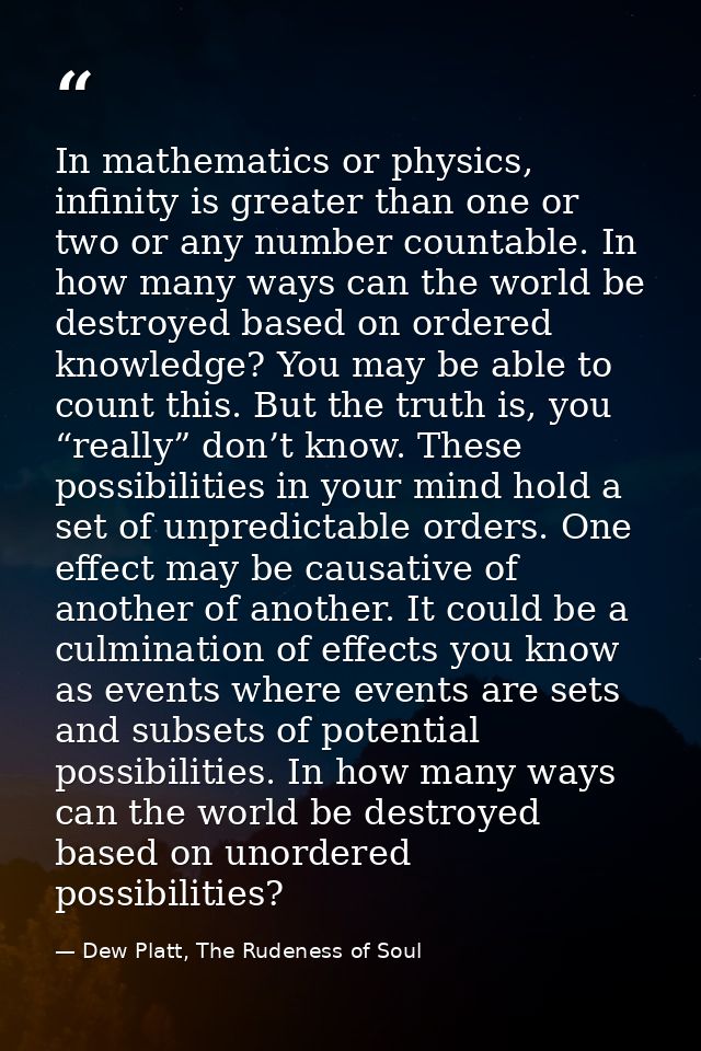 In mathematics or physics, infinity is greater than one or two or any number countable. In how many ways can the world b — Dew Platt, The Rudeness of Soul