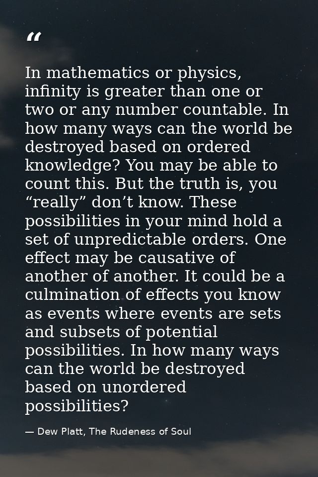 In mathematics or physics, infinity is greater than one or two or any number countable. In how many ways can the world b — Dew Platt, The Rudeness of Soul