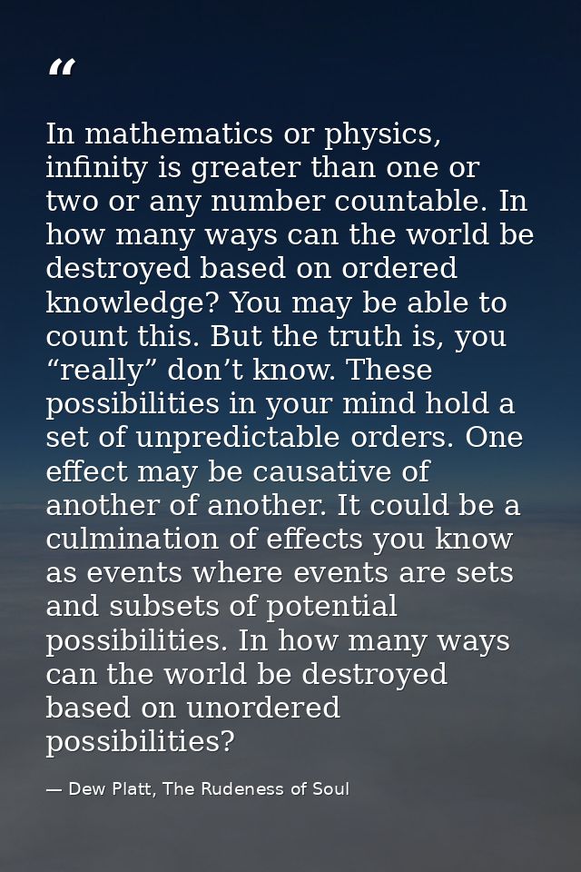 In mathematics or physics, infinity is greater than one or two or any number countable. In how many ways can the world b — Dew Platt, The Rudeness of Soul