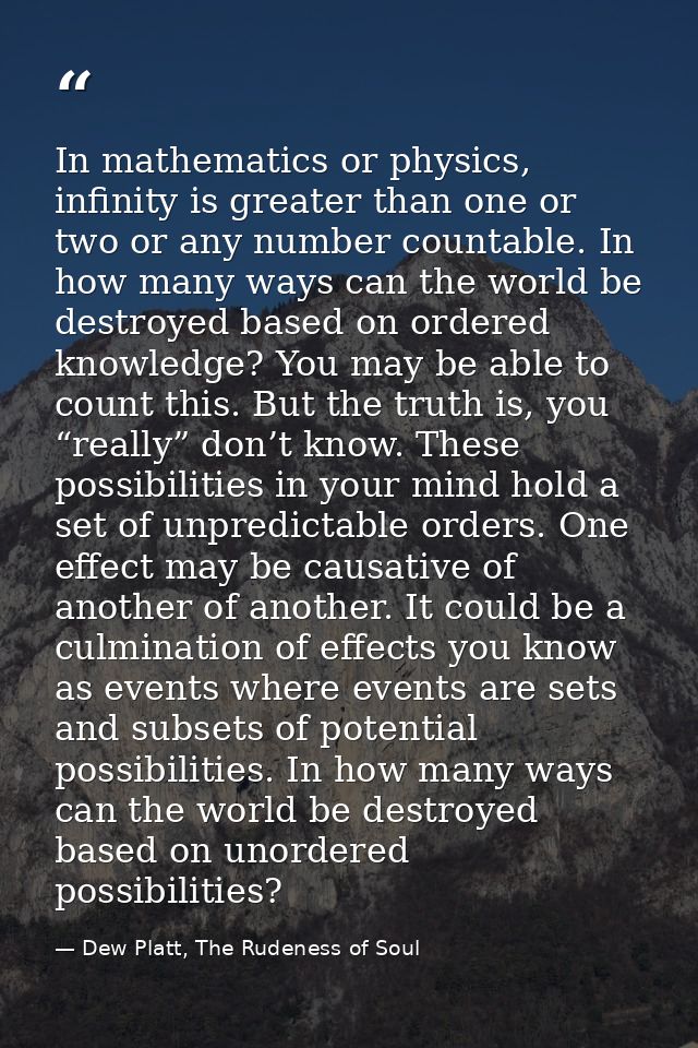 In mathematics or physics, infinity is greater than one or two or any number countable. In how many ways can the world b — Dew Platt, The Rudeness of Soul