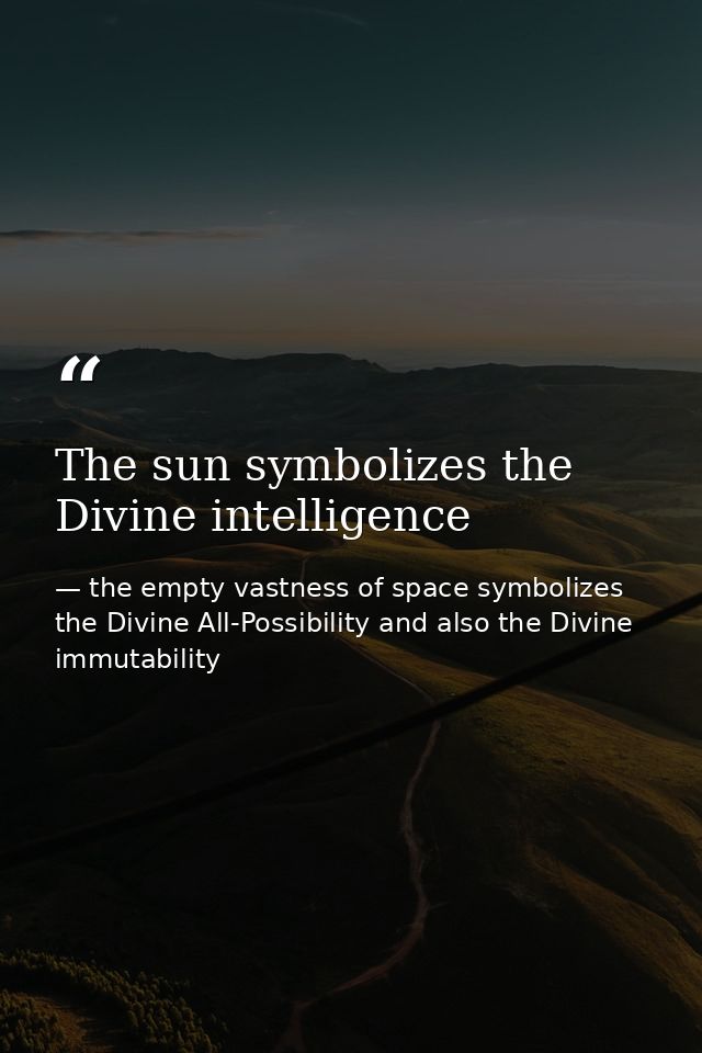 The sun symbolizes the Divine intelligence — the empty vastness of space symbolizes the Divine All-Possibility and also the Divine immutability